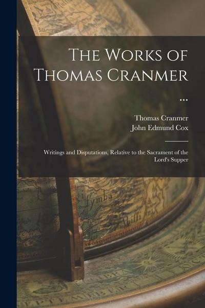 The Works of Thomas Cranmer ...: Writings and Disputations, Relative to the Sacrament of the Lord’s Supper