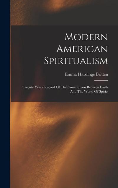 Modern American Spiritualism: Twenty Years’ Record Of The Communion Between Earth And The World Of Spirits