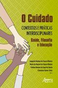 O Cuidado: Contextos e Práticas Interdisciplinares - Saúde, Filosofia e Educação