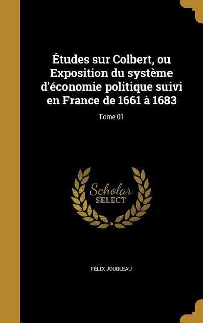 Études sur Colbert, ou Exposition du système d’économie politique suivi en France de 1661 à 1683; Tome 01