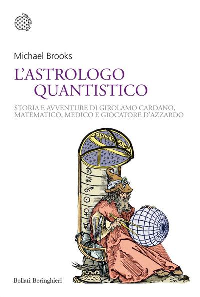 L’ astrologo quantistico. Storia e avventure di Girolamo Cardano, matematico, medico e giocatore d’azzardo