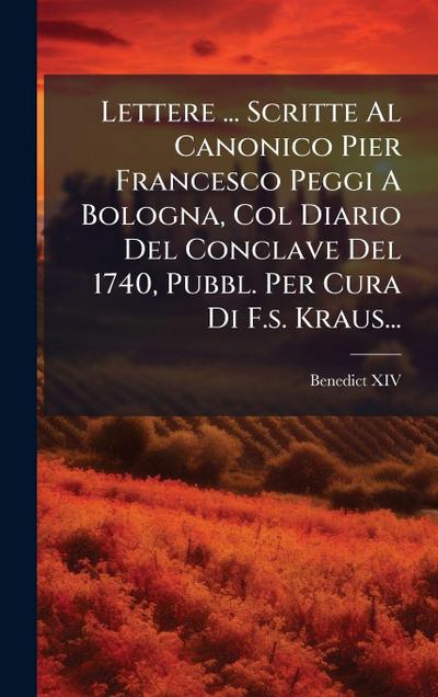 Lettere ... Scritte Al Canonico Pier Francesco Peggi A Bologna, Col Diario Del Conclave Del 1740, Pubbl. Per Cura Di F.s. Kraus...