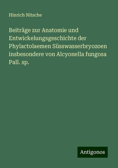 Beiträge zur Anatomie und Entwickelungsgeschichte der Phylactolaemen Süsswasserbryozoen insbesondere von Alcyonella fungosa Pall. sp.