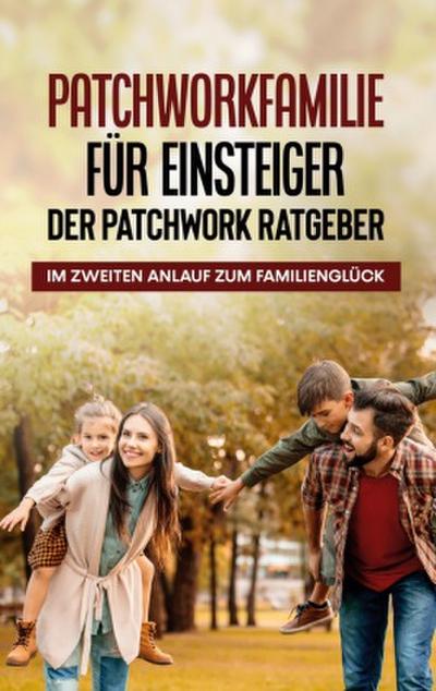 Patchworkfamilie für Einsteiger - Der Patchwork Ratgeber: Im zweiten Anlauf zum Familienglück