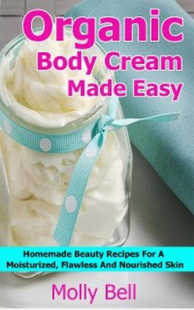 Organic Body Cream Made Easy (eBook, EPUB) - Molly Bell