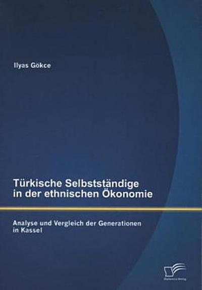 Türkische Selbstständige in der ethnischen Ökonomie: Analyse und Vergleich der Generationen in Kassel