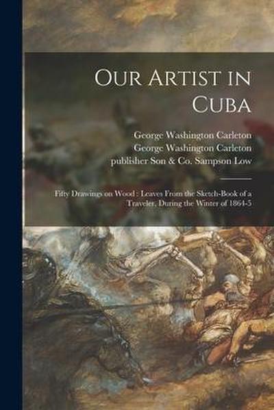 Our Artist in Cuba: Fifty Drawings on Wood: Leaves From the Sketch-book of a Traveler, During the Winter of 1864-5