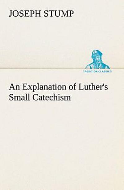 An Explanation of Luther’s Small Catechism