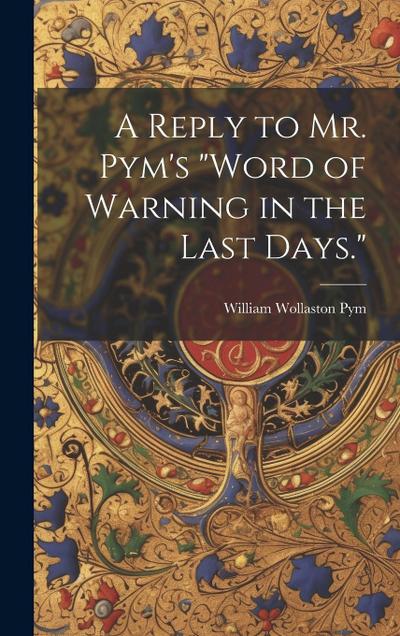 A Reply to Mr. Pym’s "Word of Warning in the Last Days."