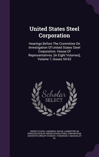United States Steel Corporation: Hearings Before the Committee on Investigation of United States Steel Corporation. House of Representatives. [in Eigh
