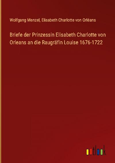 Briefe der Prinzessin Elisabeth Charlotte von Orleans an die Raugräfin Louise 1676-1722