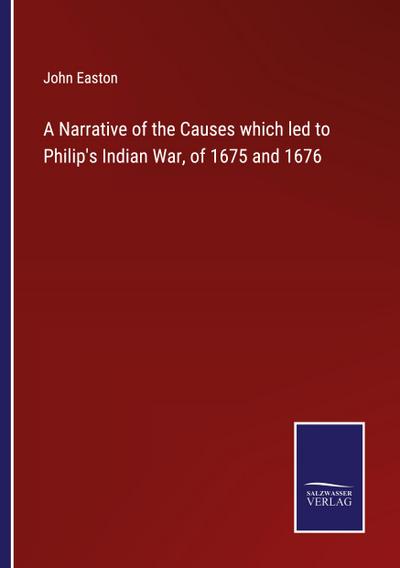 A Narrative of the Causes which led to Philip’s Indian War, of 1675 and 1676