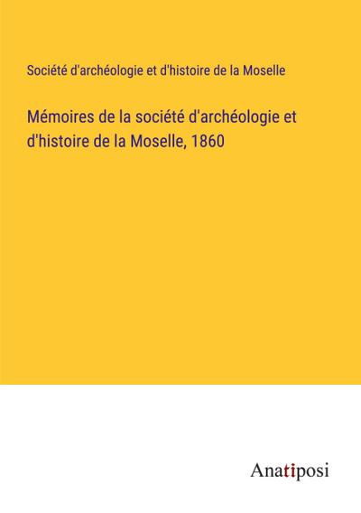 Mémoires de la société d’archéologie et d’histoire de la Moselle, 1860