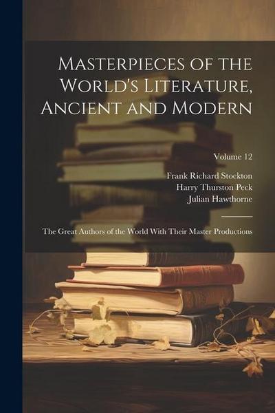 Masterpieces of the World’s Literature, Ancient and Modern: The Great Authors of the World With Their Master Productions; Volume 12
