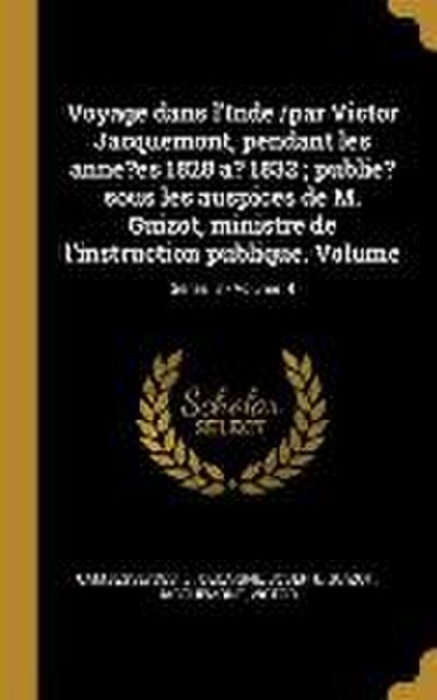 Voyage dans l’Inde /par Victor Jacquemont, pendant les anne?es 1828 a? 1832; publie? sous les auspices de M. Guizot, ministre de l’instruction publiqu