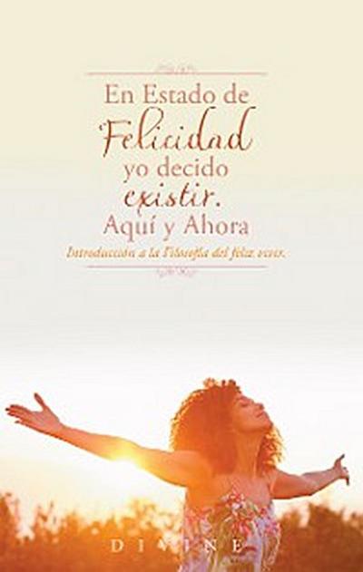 En Estado De Felicidad Yo Decido Existir. Aquí Y Ahora.
