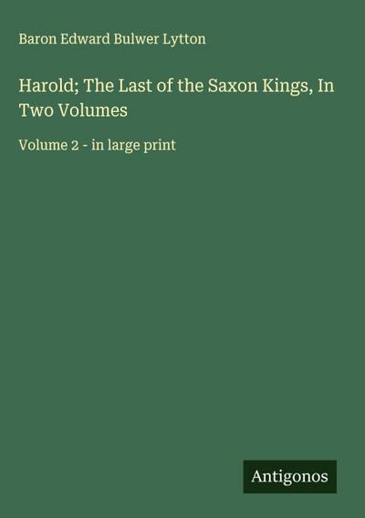 Harold; The Last of the Saxon Kings, In Two Volumes