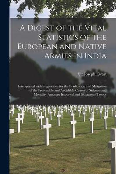A Digest of the Vital Statistics of the European and Native Armies in India: Interspersed With Suggestions for the Eradication and Mitigation of the P
