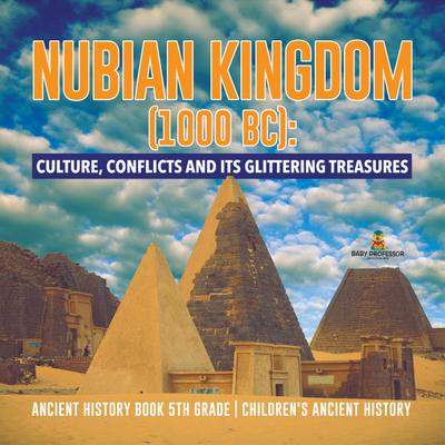 Nubian Kingdom (1000 BC) : Culture, Conflicts and Its Glittering Treasures | Ancient History Book 5th Grade | Children’s Ancient History