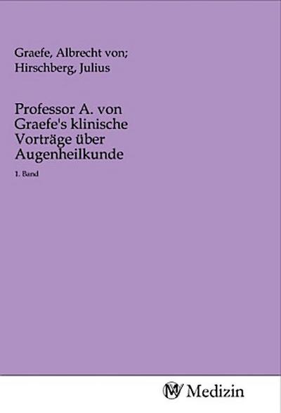 Professor A. von Graefe’s klinische Vorträge über Augenheilkunde