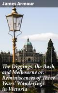 The Diggings, the Bush, and Melbourne or, Reminiscences of Three Years’ Wanderings in Victoria