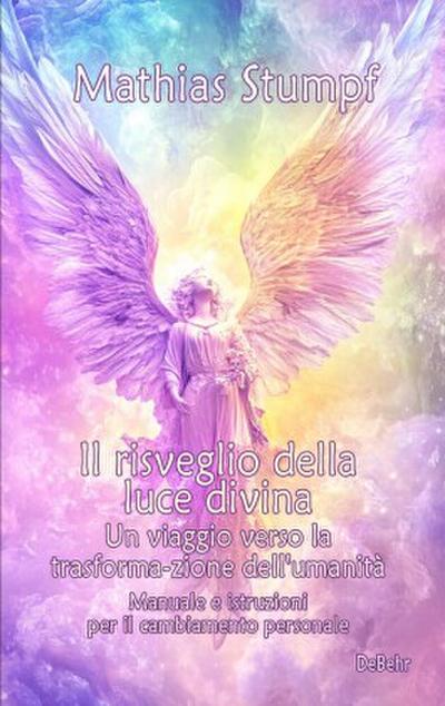 Il risveglio della luce divina - Un viaggio verso la trasforma-zione dell’umanità - Manuale e istruzioni per il cambiamento personale