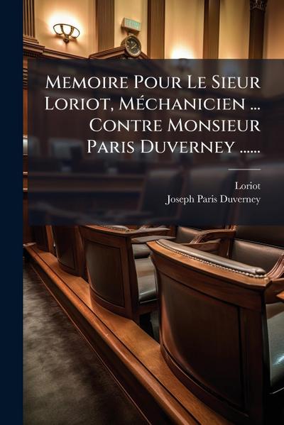 Memoire Pour Le Sieur Loriot, MÃ(c)chanicien ... Contre Monsieur Paris Duverney ......