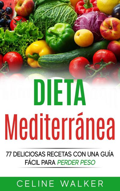 Dieta Mediterranea: 77 deliciosas recetas con una guia facil para perder peso