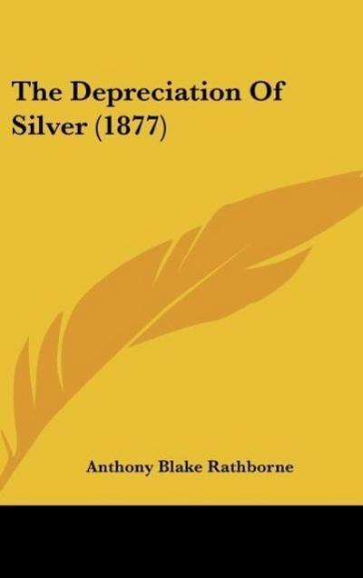 The Depreciation Of Silver (1877) - Anthony Blake Rathborne