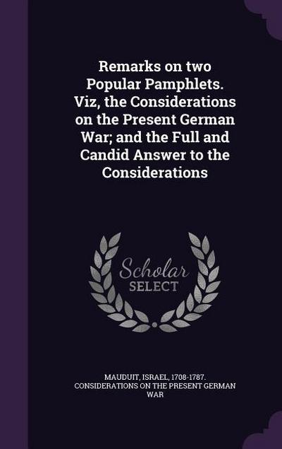 Remarks on two Popular Pamphlets. Viz, the Considerations on the Present German War; and the Full and Candid Answer to the Considerations