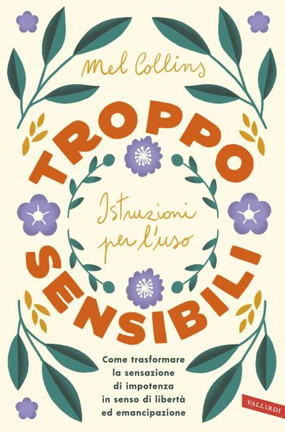 Troppo sensibili: istruzioni per l’uso. Come trasformare la sensazione di impotenza in senso di libertà ed emancipazione