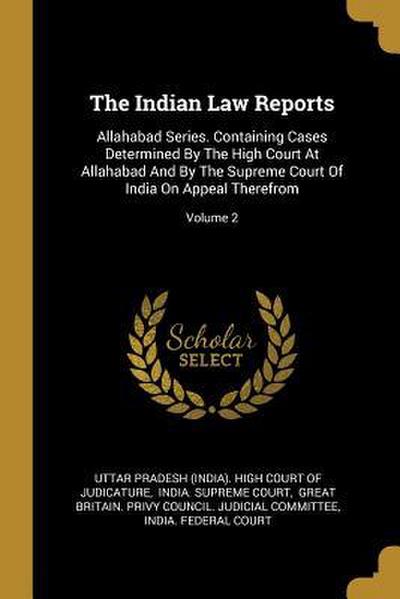 The Indian Law Reports: Allahabad Series. Containing Cases Determined By The High Court At Allahabad And By The Supreme Court Of India On Appe