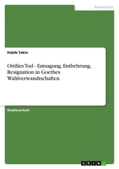 Ottilies Tod - Entsagung, Entbehrung, Resignation in Goethes Wahlverwandtschaften