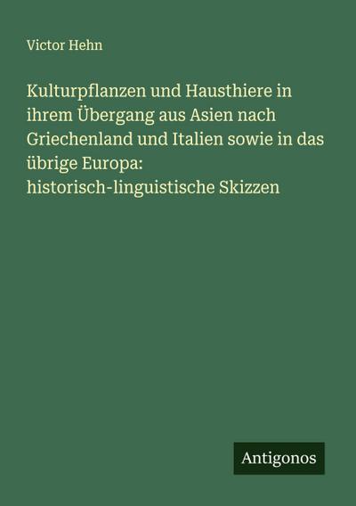 Kulturpflanzen und Hausthiere in ihrem Übergang aus Asien nach Griechenland und Italien sowie in das übrige Europa: historisch-linguistische Skizzen