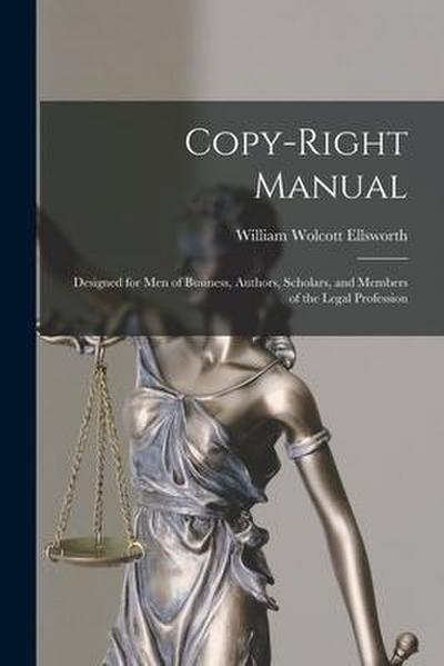 Copy-right Manual: Designed for Men of Business, Authors, Scholars, and Members of the Legal Profession