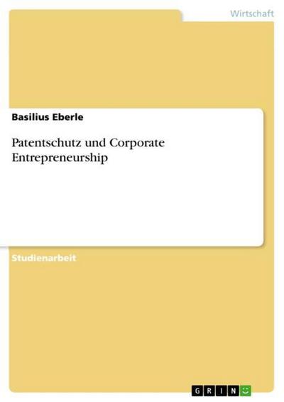 Patentschutz und Corporate Entrepreneurship - Basilius Eberle