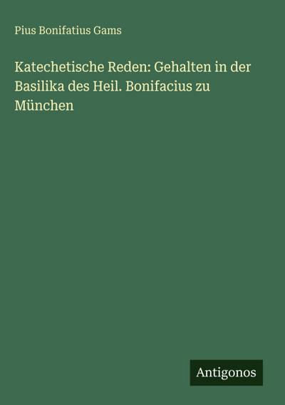 Katechetische Reden: Gehalten in der Basilika des Heil. Bonifacius zu München