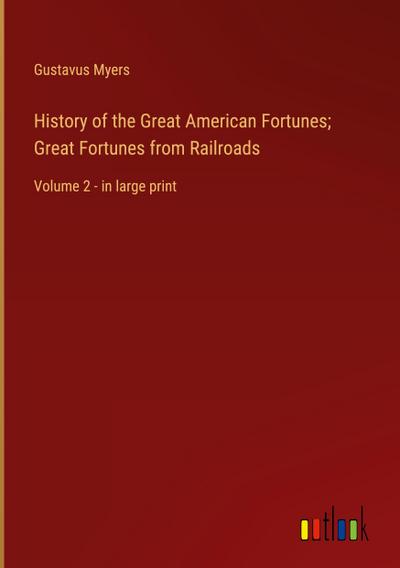 History of the Great American Fortunes; Great Fortunes from Railroads