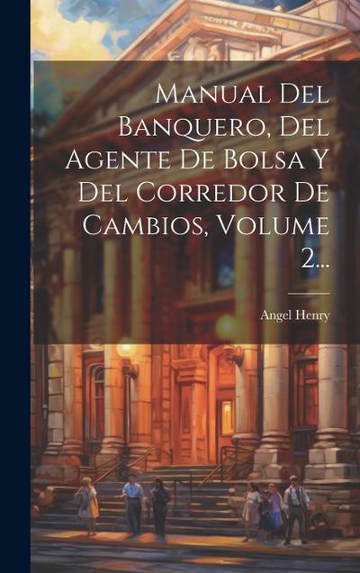 Manual Del Banquero, Del Agente De Bolsa Y Del Corredor De Cambios, Volume 2...