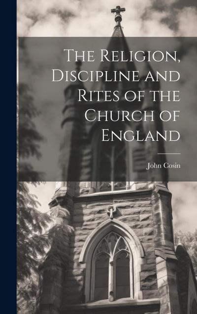 The Religion, Discipline and Rites of the Church of England