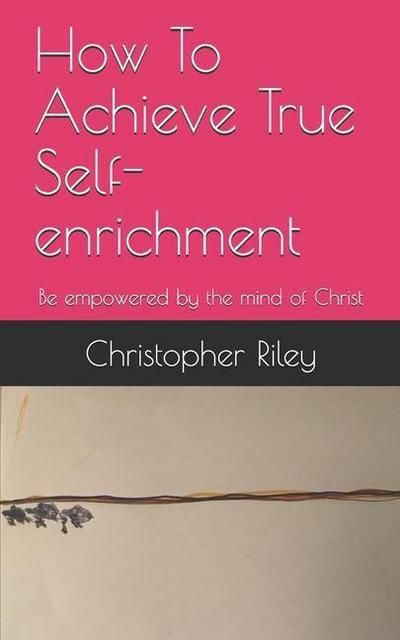 How To Achieve True Self-enrichment: Be empowered by the mind of Christ