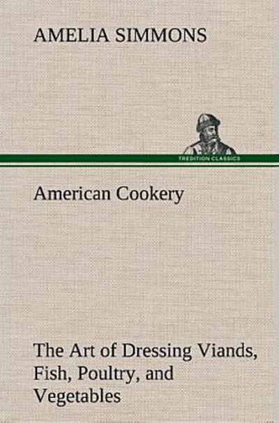 American Cookery The Art of Dressing Viands, Fish, Poultry, and Vegetables