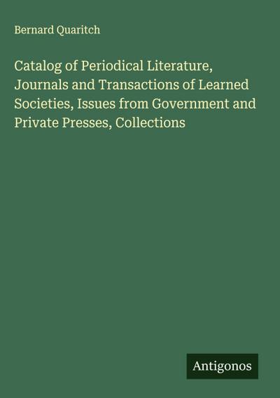 Catalog of Periodical Literature, Journals and Transactions of Learned Societies, Issues from Government and Private Presses, Collections