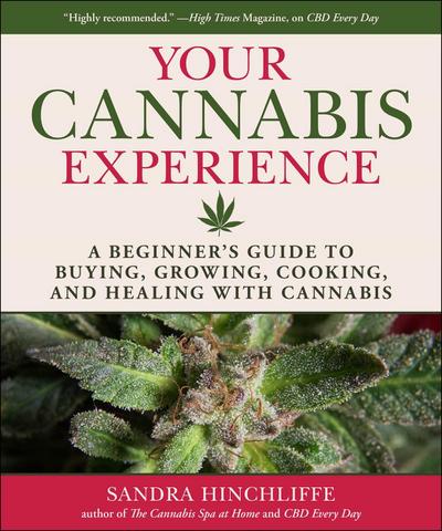 Your Cannabis Experience: A Beginner’s Guide to Buying, Growing, Cooking, and Healing with Cannabis