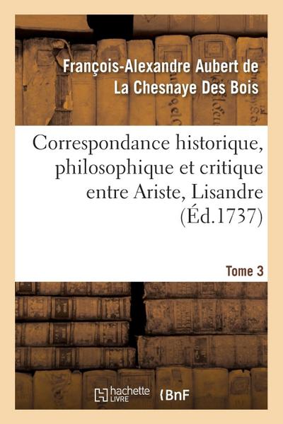 Correspondance Historique, Philosophique Et Critique Entre Ariste, Lisandre. Tome 3