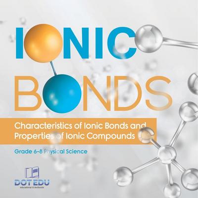 Ionic Bonds | Characteristics of Ionic Bonds and Properties of Ionic Compounds | Grade 6-8 Physical Science