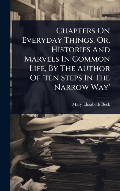 Chapters On Everyday Things, Or, Histories And Marvels In Common Life, By The Author Of ’ten Steps In The Narrow Way’
