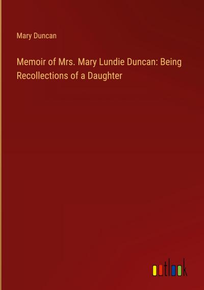 Memoir of Mrs. Mary Lundie Duncan: Being Recollections of a Daughter