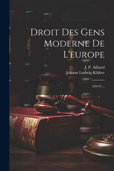 Droit Des Gens Moderne De L’europe: (296 P.)...
