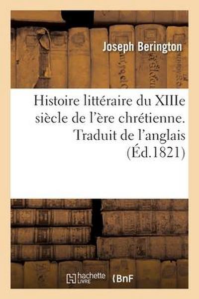 Histoire Littéraire Du Xiiie Siècle de l’Ère Chrétienne. Traduit de l’Anglais
